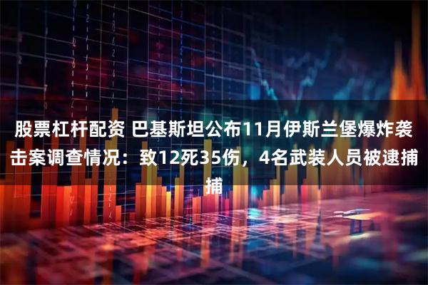 股票杠桿配資 巴基斯坦公布11月伊斯蘭堡爆炸襲擊案調查情況：致12死35傷，4名武裝人員被逮捕